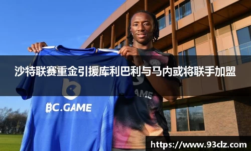 沙特联赛重金引援库利巴利与马内或将联手加盟