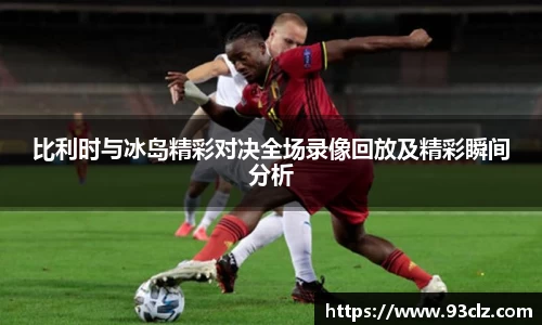 比利时与冰岛精彩对决全场录像回放及精彩瞬间分析