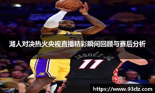 湖人对决热火央视直播精彩瞬间回顾与赛后分析
