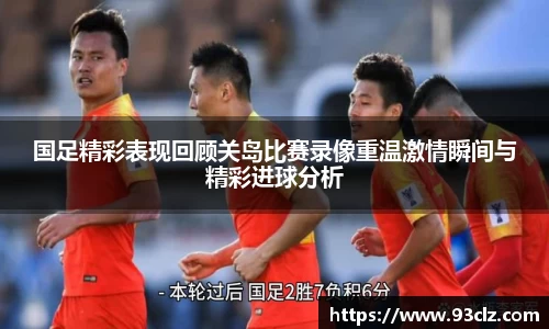 国足精彩表现回顾关岛比赛录像重温激情瞬间与精彩进球分析