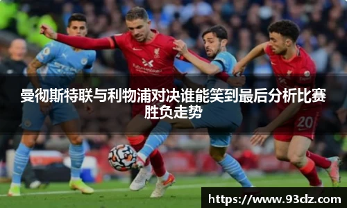 曼彻斯特联与利物浦对决谁能笑到最后分析比赛胜负走势