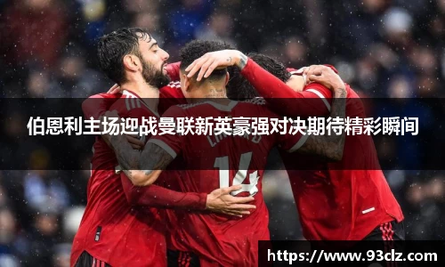 伯恩利主场迎战曼联新英豪强对决期待精彩瞬间