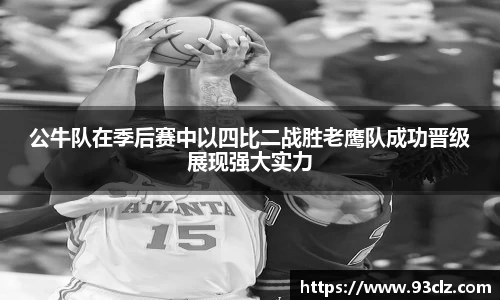 公牛队在季后赛中以四比二战胜老鹰队成功晋级展现强大实力