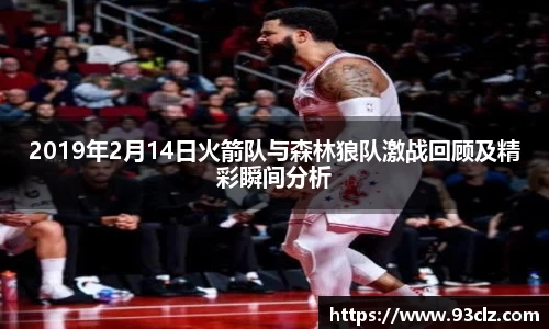 2019年2月14日火箭队与森林狼队激战回顾及精彩瞬间分析