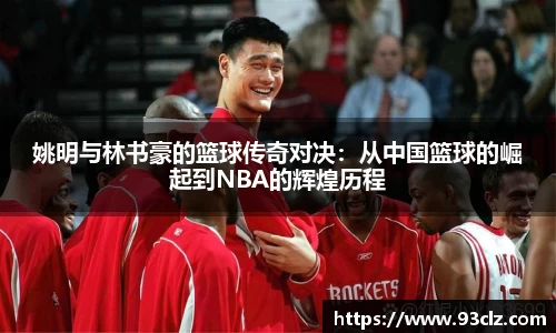 姚明与林书豪的篮球传奇对决：从中国篮球的崛起到NBA的辉煌历程