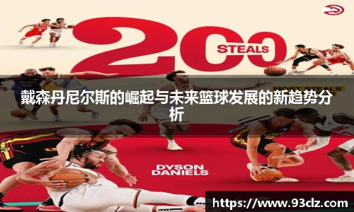 戴森丹尼尔斯的崛起与未来篮球发展的新趋势分析
