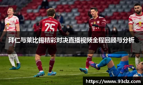 拜仁与莱比锡精彩对决直播视频全程回顾与分析