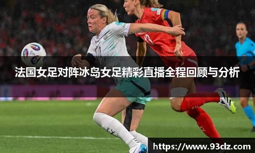 法国女足对阵冰岛女足精彩直播全程回顾与分析